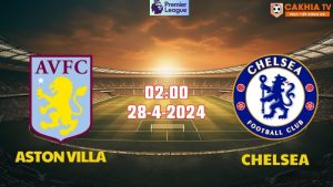 Nhận định bóng đá Aston Villa vs Chelsea 02h00 ngày 28/4